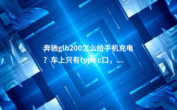 奔驰glb200怎么给手机充电？车上只有type c口，没
